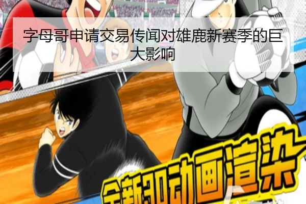字母哥申请交易传闻对雄鹿新赛季的巨大影响