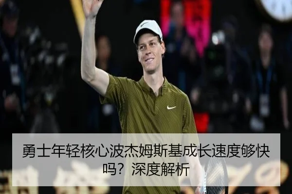 勇士年轻核心波杰姆斯基成长速度够快吗？深度解析