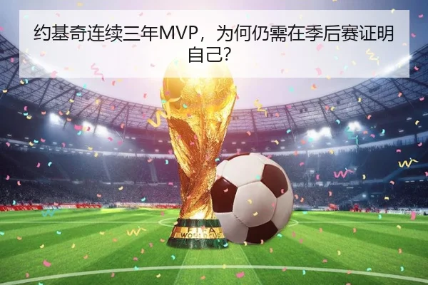 约基奇连续三年MVP，为何仍需在季后赛证明自己？